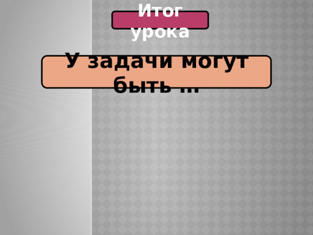 Итог урока У задачи могут быть … 