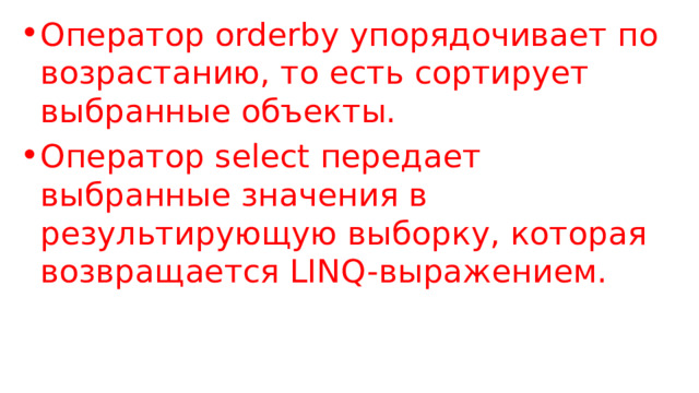 Оператор orderby упорядочивает по возрастанию, то есть сортирует выбранные объекты. Оператор select передает выбранные значения в результирующую выборку, которая возвращается LINQ-выражением. 