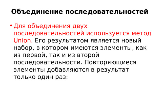 Объединение последовательностей Для объединения двух последовательностей используется метод Union. Его результатом является новый набор, в котором имеются элементы, как из первой, так и из второй последовательности. Повторяющиеся элементы добавляются в результат только один раз: 