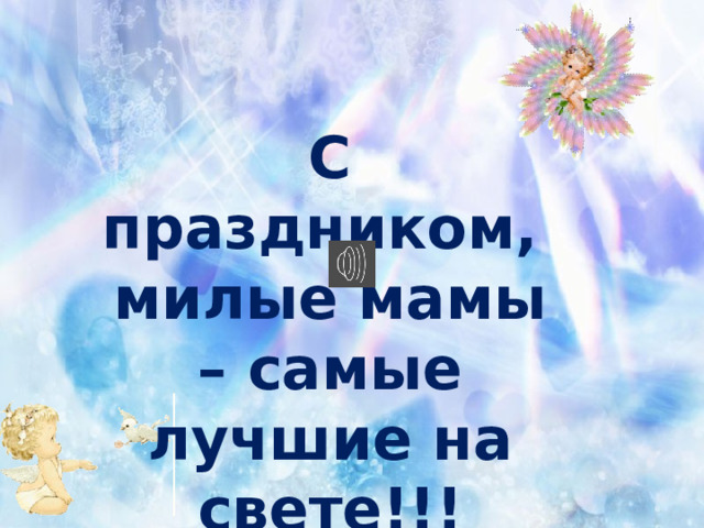  С праздником, милые мамы – самые лучшие на свете!!!   