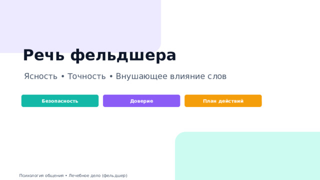  Речь фельдшера Ясность • Точность • Внушающее влияние слов Безопасность Доверие План действий Психология общения • Лечебное дело (фельдшер) 
