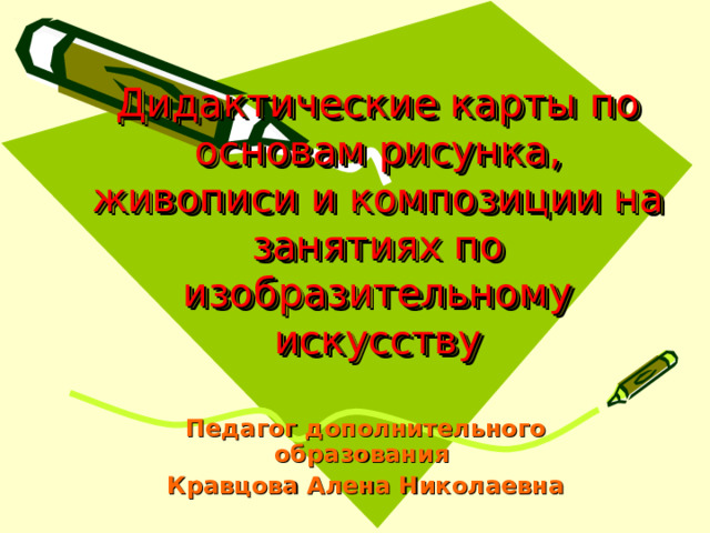Дидактические карты по основам рисунка, живописи и композиции на занятиях по изобразительному искусству Педагог дополнительного образования Кравцова Алена Николаевна 