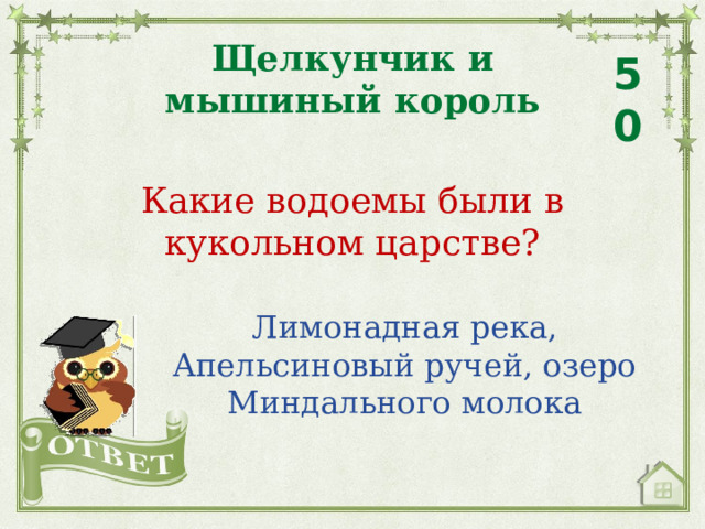Щелкунчик и мышиный король 50 Какие водоемы были в кукольном царстве? Лимонадная река, Апельсиновый ручей, озеро Миндального молока 
