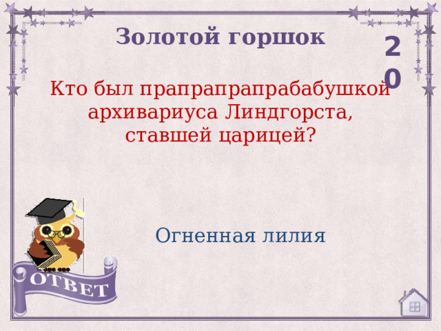 Золотой горшок 20 Кто был прапрапрапрабабушкой архивариуса Линдгорста, ставшей царицей? Огненная лилия 