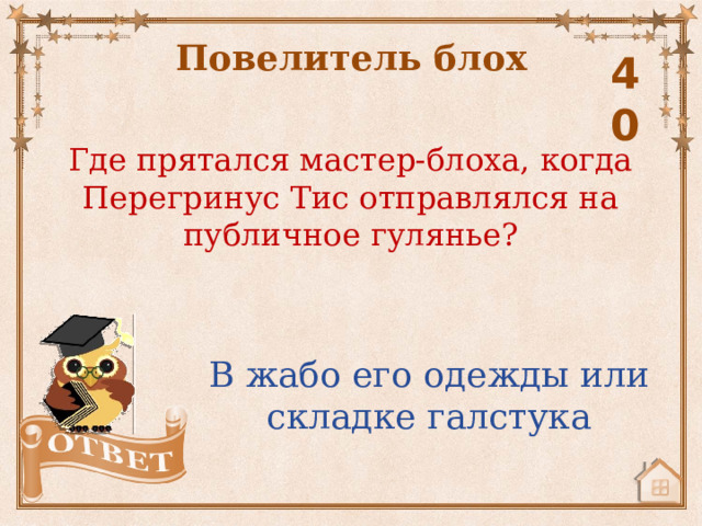 Повелитель блох 40 Где прятался мастер-блоха, когда Перегринус Тис отправлялся на публичное гулянье? В жабо его одежды или складке галстука 