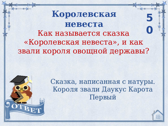 Королевская невеста 50 Как называется сказка «Королевская невеста», и как звали короля овощной державы? Сказка, написанная с натуры. Короля звали Даукус Карота Первый 