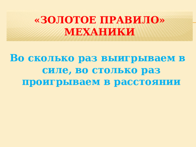 «Золотое правило» механики Во сколько раз выигрываем в силе, во столько раз проигрываем в расстоянии 