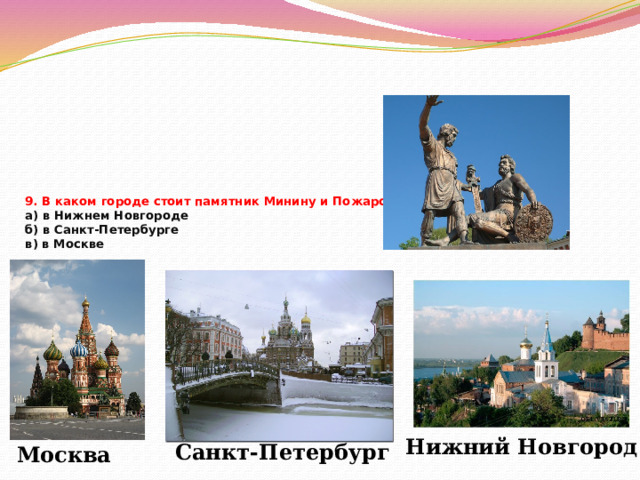 9. В каком городе стоит памятник Минину и Пожарскому?  а) в Нижнем Новгороде  б) в Санкт-Петербурге  в) в Москве   Нижний Новгород Санкт-Петербург Москва 