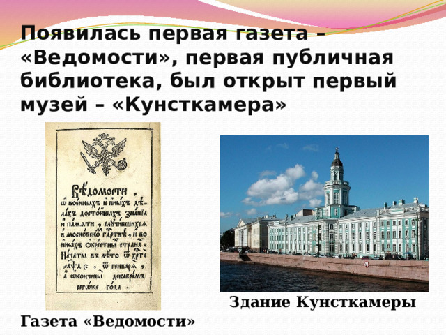 Появилась первая газета – «Ведомости», первая публичная библиотека, был открыт первый музей – «Кунсткамера» Здание Кунсткамеры Газета «Ведомости» 