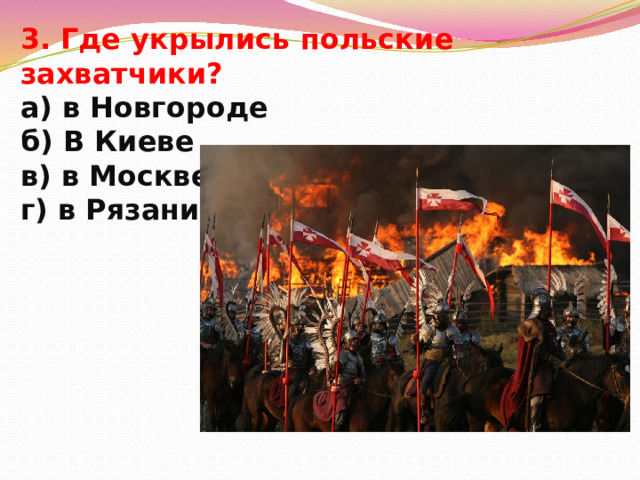 3. Где укрылись польские захватчики?  а) в Новгороде  б) В Киеве  в) в Москве  г) в Рязани 