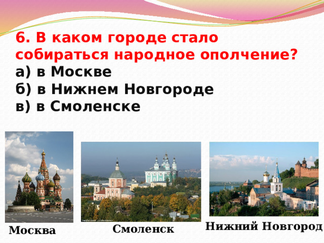 6. В каком городе стало собираться народное ополчение?  а) в Москве  б) в Нижнем Новгороде  в) в Смоленске Нижний Новгород Смоленск Москва 