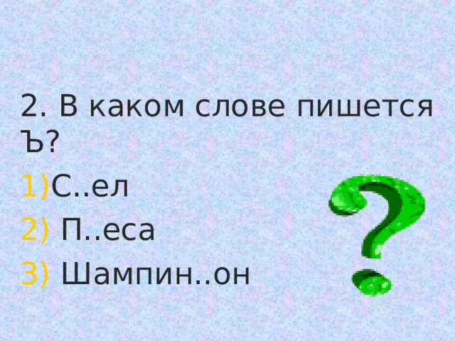 2. В каком слове пишется Ъ? С..ел  П..еса  Шампин..он 