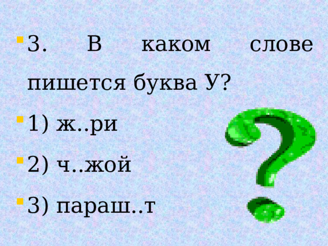 3. В каком слове пишется буква У? 1) ж..ри 2) ч..жой 3) параш..т 