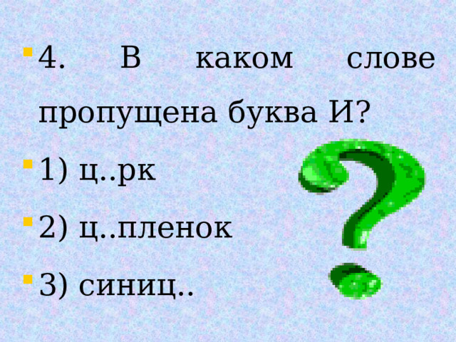 4. В каком слове пропущена буква И? 1) ц..рк 2) ц..пленок 3) синиц..  