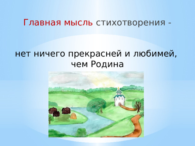 Главная мысль стихотворения - нет ничего прекрасней и любимей, чем Родина 