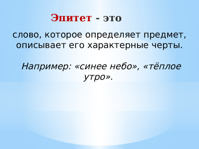 Эпитет - это слово, которое определяет предмет, описывает его характерные черты.  Например: «синее небо», «тёплое утро». 