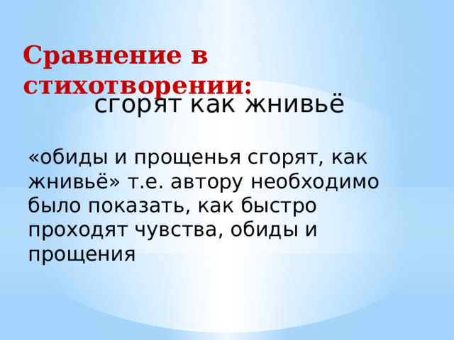 Сравнение в стихотворении: сгорят как жнивьё «обиды и прощенья сгорят, как жнивьё» т.е. автору необходимо было показать, как быстро проходят чувства, обиды и прощения 