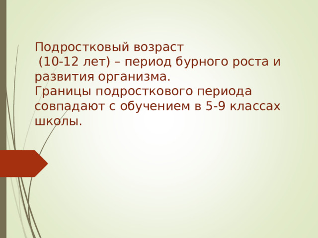 Подростковый возраст  (10-12 лет) – период бурного роста и развития организма.  Границы подросткового периода совпадают с обучением в 5-9 классах школы. 
