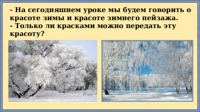 - На сегодняшнем уроке мы будем говорить о красоте зимы и красоте зимнего пейзажа. - Только ли красками можно передать эту красоту? 