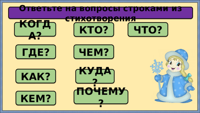 Ответьте на вопросы строками из стихотворения КОГДА? ЧТО? КТО? ГДЕ? ЧЕМ? КАК? КУДА? ПОЧЕМУ? КЕМ? 