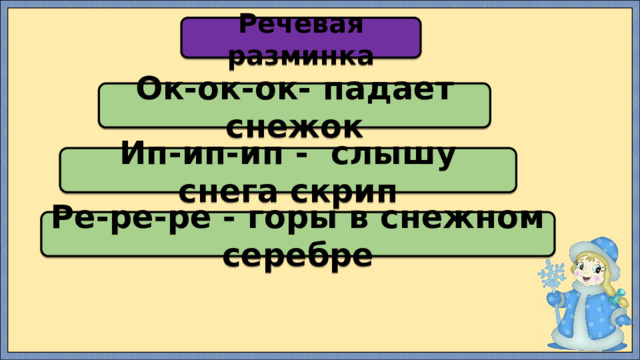 Речевая разминка Ок-ок-ок- падает снежок Ип-ип-ип - слышу снега скрип Ре-ре-ре - горы в снежном серебре 