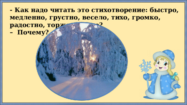 - Как надо читать это стихотворение: быстро, медленно, грустно, весело, тихо, громко, радостно, торжественно?  –  Почему? 