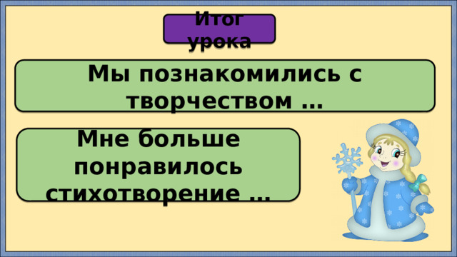 Итог урока Мы познакомились с творчеством … Мне больше понравилось стихотворение … 