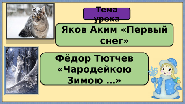 Тема урока Яков Аким «Первый снег» Фёдор Тютчев «Чародейкою Зимою …» 