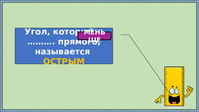Угол, который ..………. прямого, называется ОСТРЫМ МЕНЬШЕ 