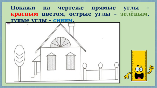 Покажи на чертеже прямые углы – красным цветом, острые углы – зелёным , тупые углы – синим . 