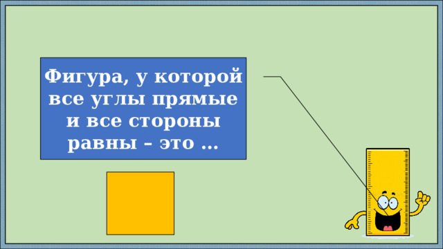 Фигура, у которой все углы прямые и все стороны равны – это … 