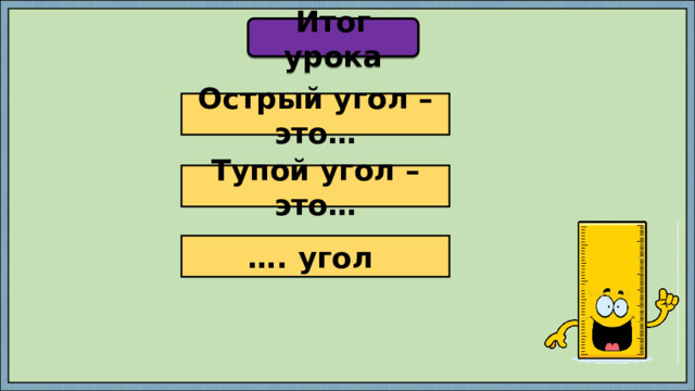 Итог урока Острый угол – это… Тупой угол – это… … . угол 