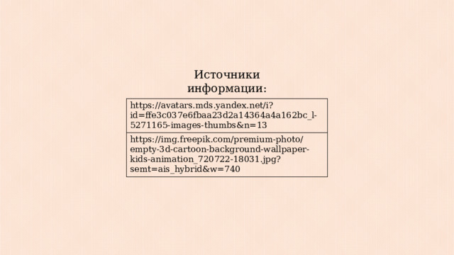 Источники информации: https://avatars.mds.yandex.net/i?id=ffe3c037e6fbaa23d2a14364a4a162bc_l-5271165-images-thumbs&n=13 https://img.freepik.com/premium-photo/empty-3d-cartoon-background-wallpaper-kids-animation_720722-18031.jpg?semt=ais_hybrid&w=740 