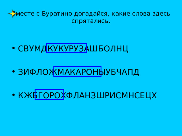 Вместе с Буратино догадайся, какие слова здесь спрятались. СВУМДКУКУРУЗАШБОЛНЦ  ЗИФЛОЖМАКАРОНЫУБЧАПД  КЖБГОРОХФЛАНЗШРИСМНСЕЦХ 