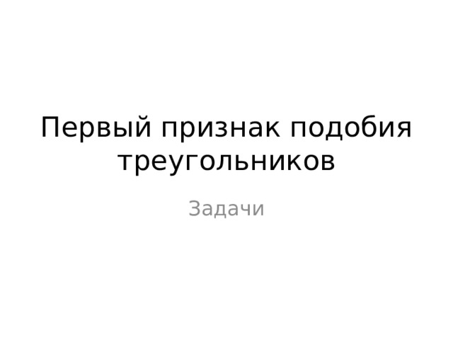 Первый признак подобия треугольников Задачи 