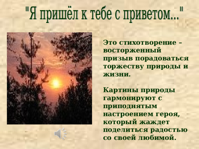 Это стихотворение – восторженный призыв порадоваться торжеству природы и жизни.  Картины природы гармонируют с приподнятым настроением героя, который жаждет поделиться радостью со своей любимой. 