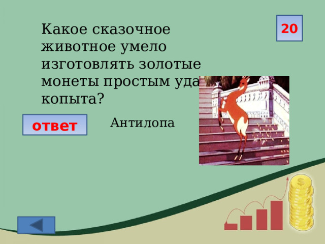 20 Какое сказочное животное умело изготовлять золотые монеты простым ударом копыта? Антилопа ответ 