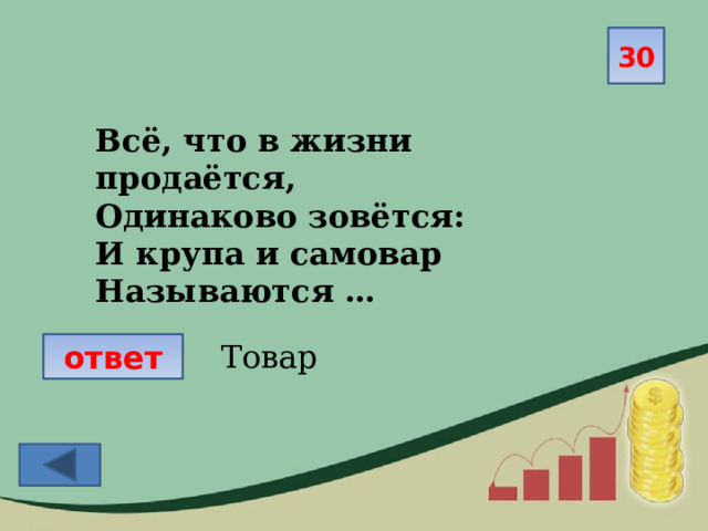 30 Всё, что в жизни продаётся, Одинаково зовётся: И крупа и самовар Называются … Товар ответ 