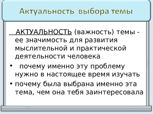  АКТУАЛЬНОСТЬ (важность) темы - ее значимость для развития мыслительной и практической деятельности человека  почему именно эту проблему нужно в настоящее время изучать почему была выбрана именно эта тема, чем она тебя заинтересовала 