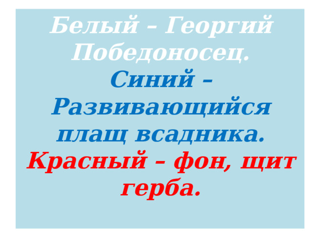 Белый – Георгий Победоносец.  Синий – Развивающийся плащ всадника.  Красный – фон, щит герба.   