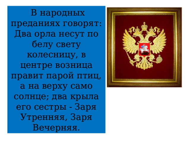  В народных преданиях говорят:  Два орла несут по белу свету колесницу, в центре возница правит парой птиц, а на верху само солнце; два крыла его сестры - Заря Утренняя, Заря Вечерняя. 