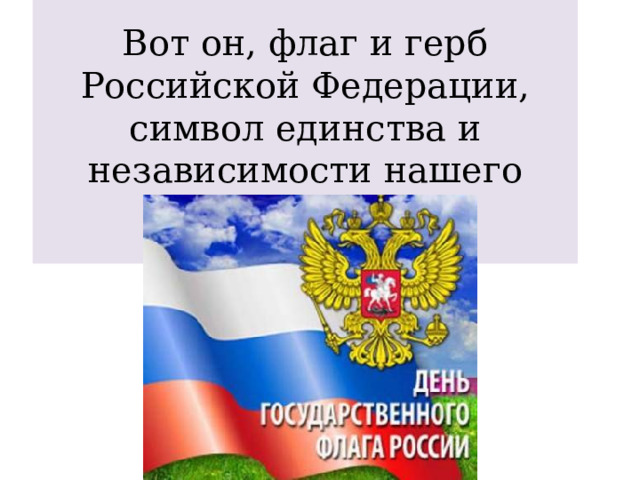 Вот он, флаг и герб Российской Федерации, символ единства и независимости нашего народа. 