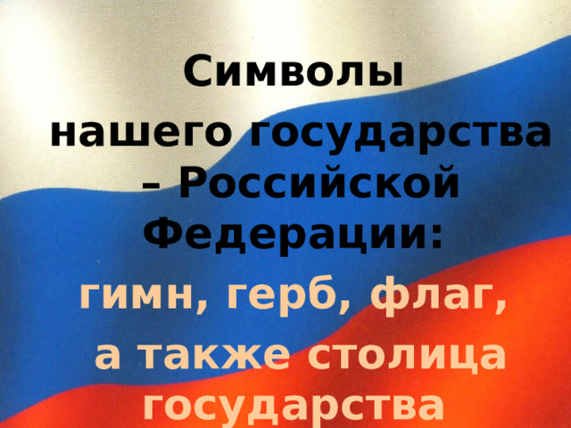 Символы нашего государства – Российской Федерации: гимн, герб, флаг, а также столица государства 