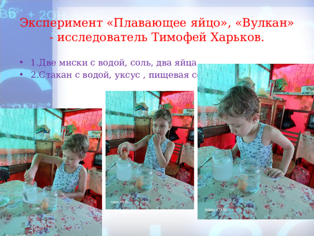Эксперимент «Плавающее яйцо», «Вулкан» - исследователь Тимофей Харьков. 1.Две миски с водой, соль, два яйца. 2.Стакан с водой, уксус , пищевая сода. 
