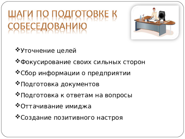 Уточнение целей Фокусирование своих сильных сторон Сбор информации о предприятии Подготовка документов Подготовка к ответам на вопросы Оттачивание имиджа Создание позитивного настроя 