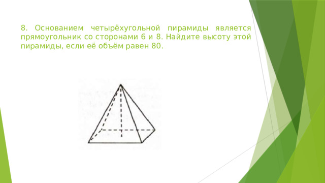 8. Основанием четырёхугольной пирамиды является прямоугольник со сторонами 6 и 8. Найдите высоту этой пирамиды, если её объём равен 80. 