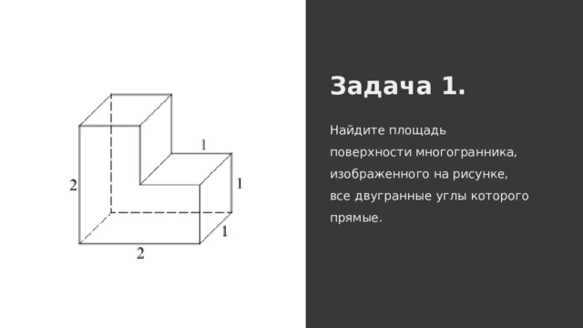 Задача 1. Найдите площадь поверхности многогранника, изображенного на рисунке, все двугранные углы которого прямые. 