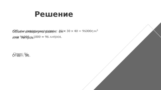 Решение Объем аквариума равен: см 3  или литров. Ответ: 96.   