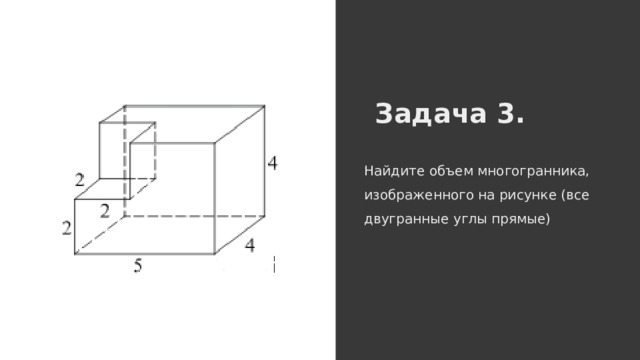 Найдите объем многогранника, изображенного на рисунке (все двугранные углы прямые) Задача 3. 