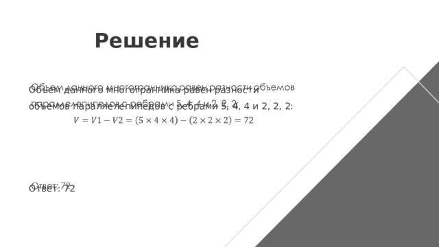 Решение   Объем данного многогранника равен разности объемов параллелепипедов с ребрами 5, 4, 4 и 2, 2, 2: Ответ: 72 